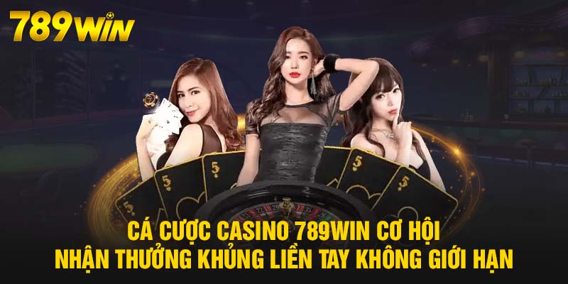 Cá cược Casino 789WIN cơ hội nhận thưởng khủng liền tay không giới hạn