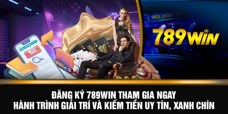 Đăng ký 789WIN tham gia ngay hành trình giải trí và kiếm tiền uy tín, xanh chín