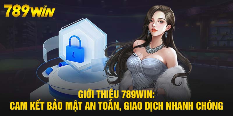 Giới thiệu 789WIN: Cam kết bảo mật an toàn, giao dịch nhanh chóng