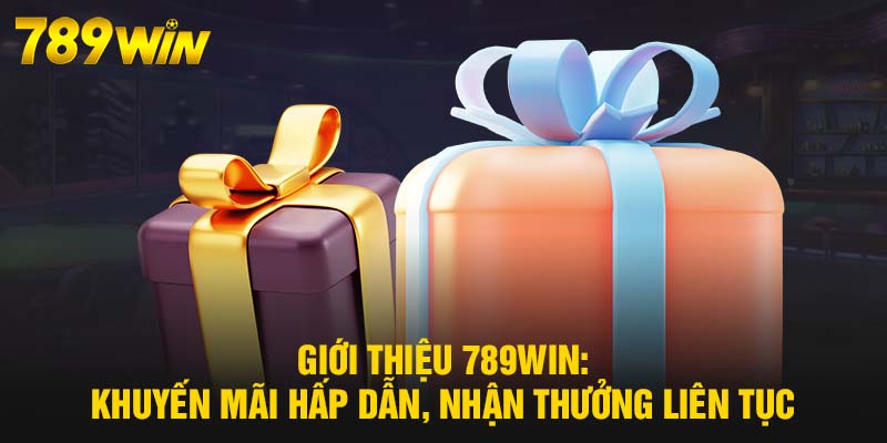 Giới thiệu 789WIN: Khuyến mãi hấp dẫn, nhận thưởng liên tục