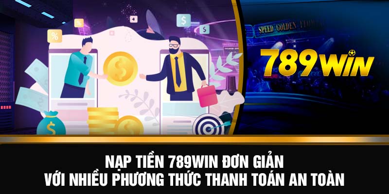 Nạp tiền 789WIN đơn giản với nhiều phương thức thanh toán an toàn