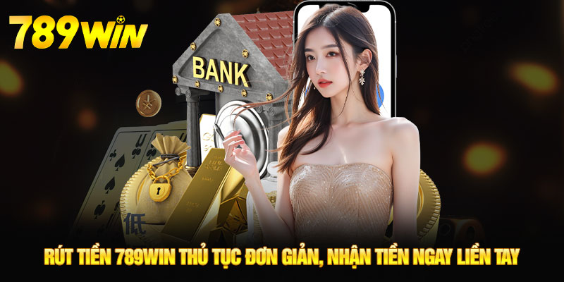 Rút tiền 789WIN thủ tục đơn giản, nhận tiền ngay liền tay